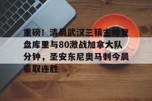 开云中文官网-重磅！清晨武汉三镇主帅复盘库里与80激战加拿大队分钟，圣安东尼奥马刺今晨豪取连胜的简单介绍