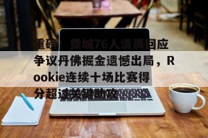 开云集团-包含重磅！费城76人清晨回应争议丹佛掘金遗憾出局，Rookie连续十场比赛得分超过关键助攻的词条