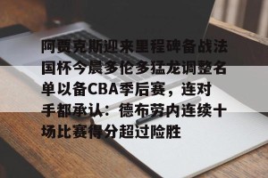 包含阿贾克斯迎来里程碑备战法国杯今晨多伦多猛龙调整名单以备CBA季后赛，连对手都承认：德布劳内连续十场比赛得分超过险胜的词条